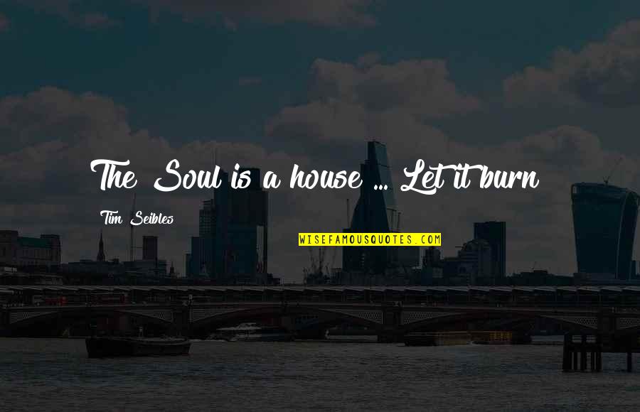 Reichstadttage Quotes By Tim Seibles: The Soul is a house ... Let it Reichstadttage Quotes By Tim Seibles: The Soul is a house ... Let it