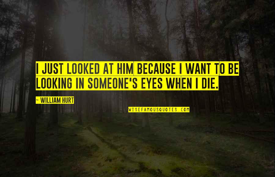 Reichstadttage Quotes By William Hurt: I just looked at him because I want