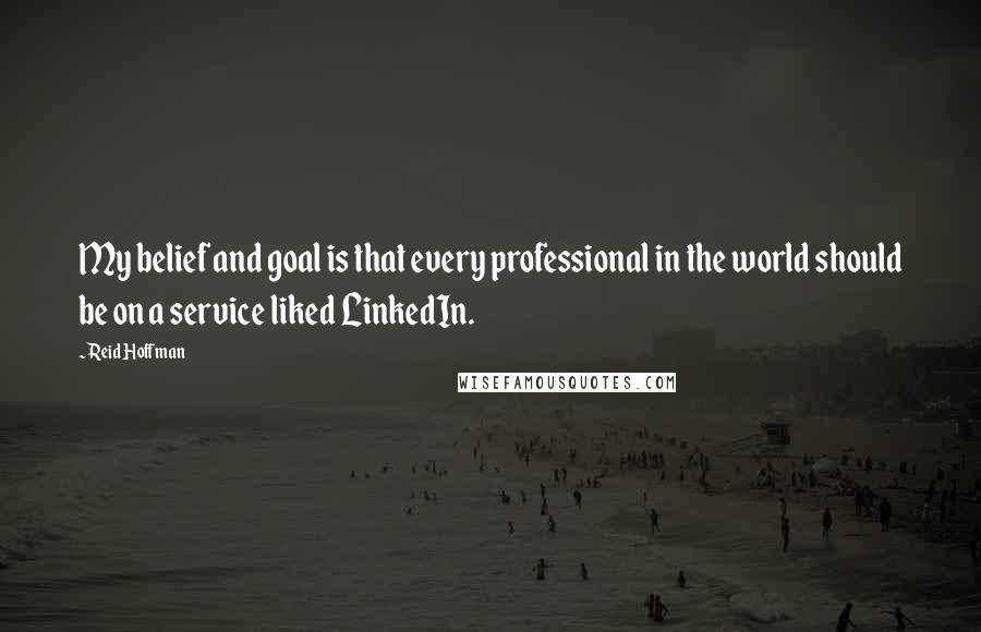 Reid Hoffman quotes: My belief and goal is that every professional in the world should be on a service liked LinkedIn.