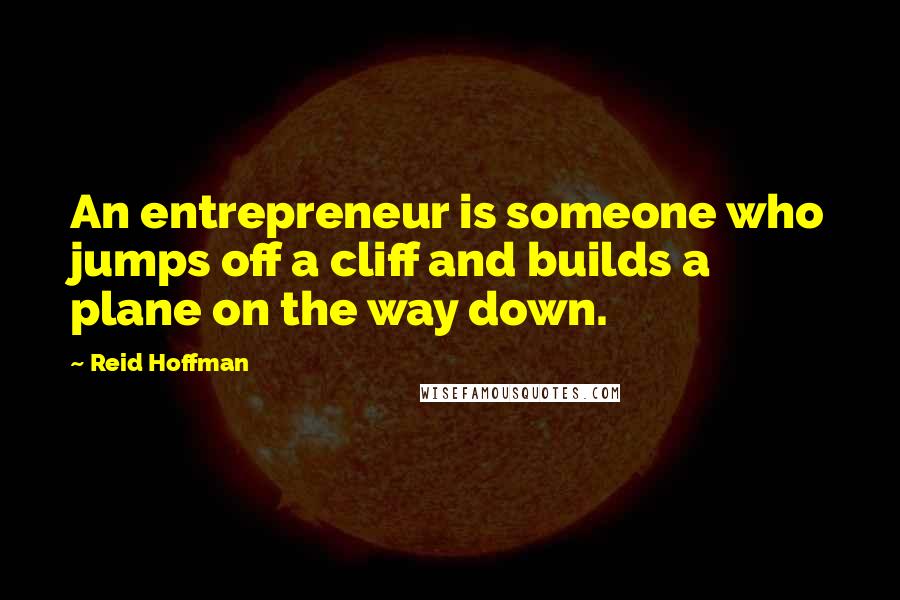 Reid Hoffman quotes: An entrepreneur is someone who jumps off a cliff and builds a plane on the way down.