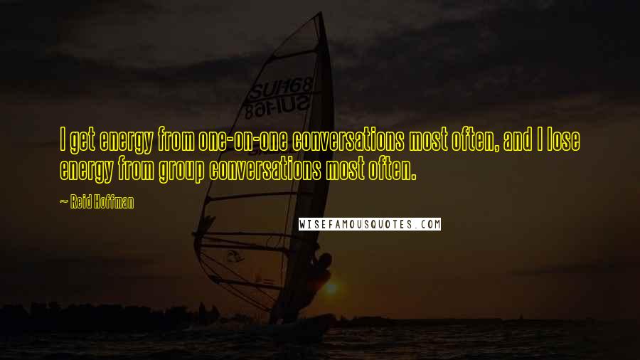 Reid Hoffman quotes: I get energy from one-on-one conversations most often, and I lose energy from group conversations most often.