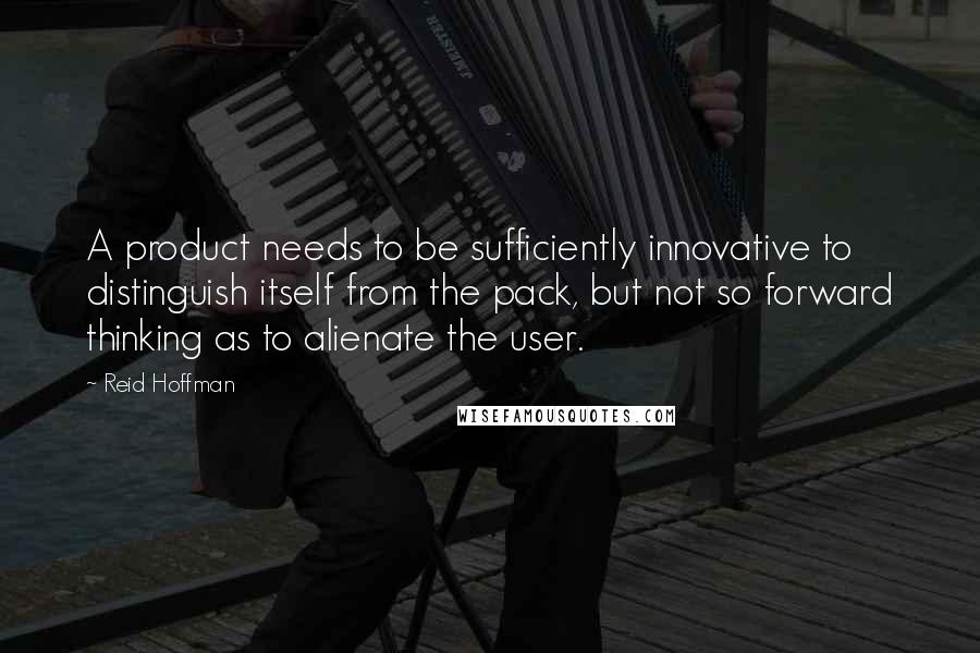 Reid Hoffman quotes: A product needs to be sufficiently innovative to distinguish itself from the pack, but not so forward thinking as to alienate the user.