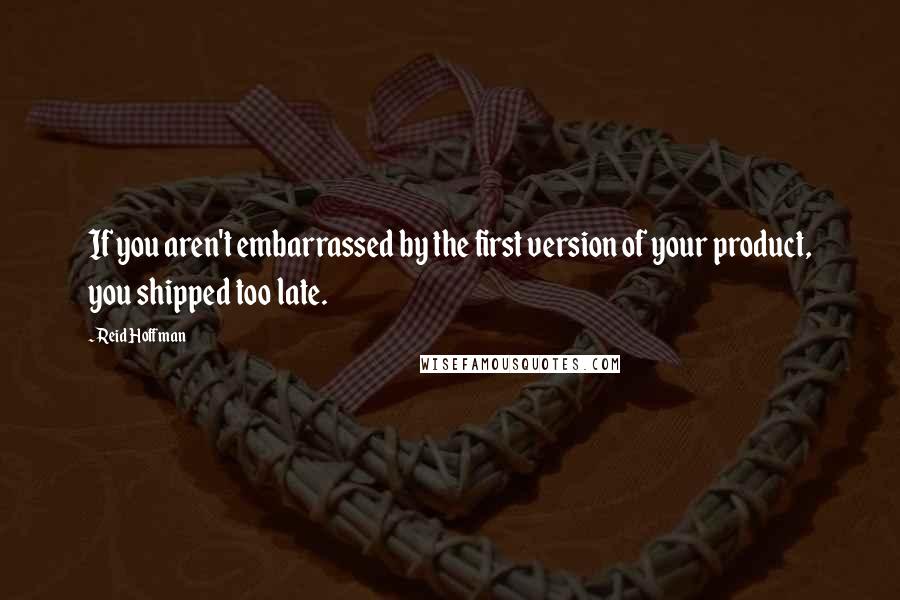 Reid Hoffman quotes: If you aren't embarrassed by the first version of your product, you shipped too late.