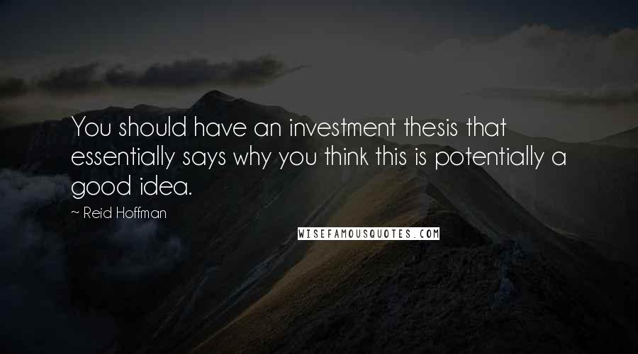 Reid Hoffman quotes: You should have an investment thesis that essentially says why you think this is potentially a good idea. Reid Hoffman quotes: You should have an investment thesis that essentially says why you think this is potentially a good idea.