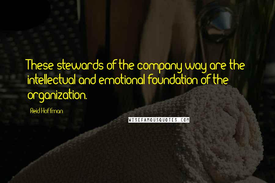 Reid Hoffman quotes: These stewards of the company way are the intellectual and emotional foundation of the organization. Reid Hoffman quotes: These stewards of the company way are the intellectual and emotional foundation of the organization.