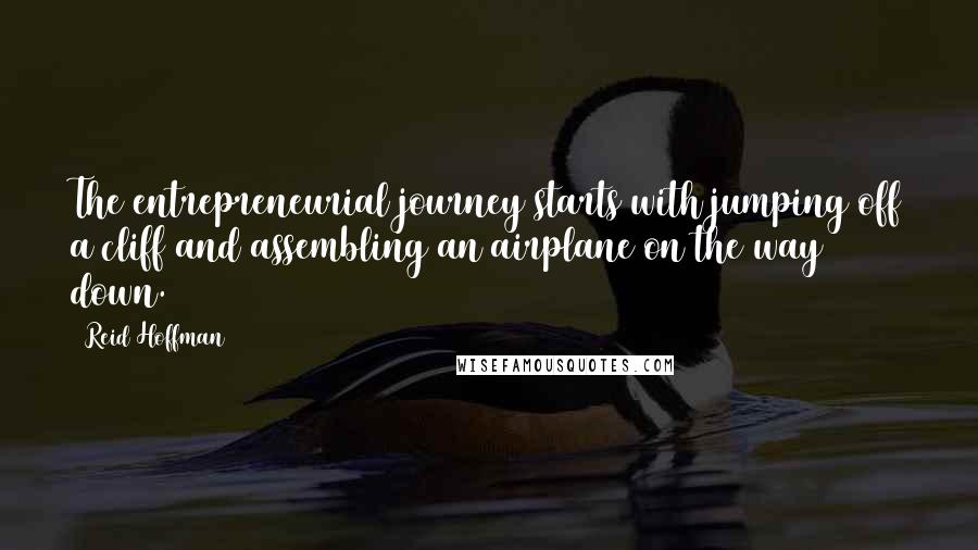 Reid Hoffman quotes: The entrepreneurial journey starts with jumping off a cliff and assembling an airplane on the way down.