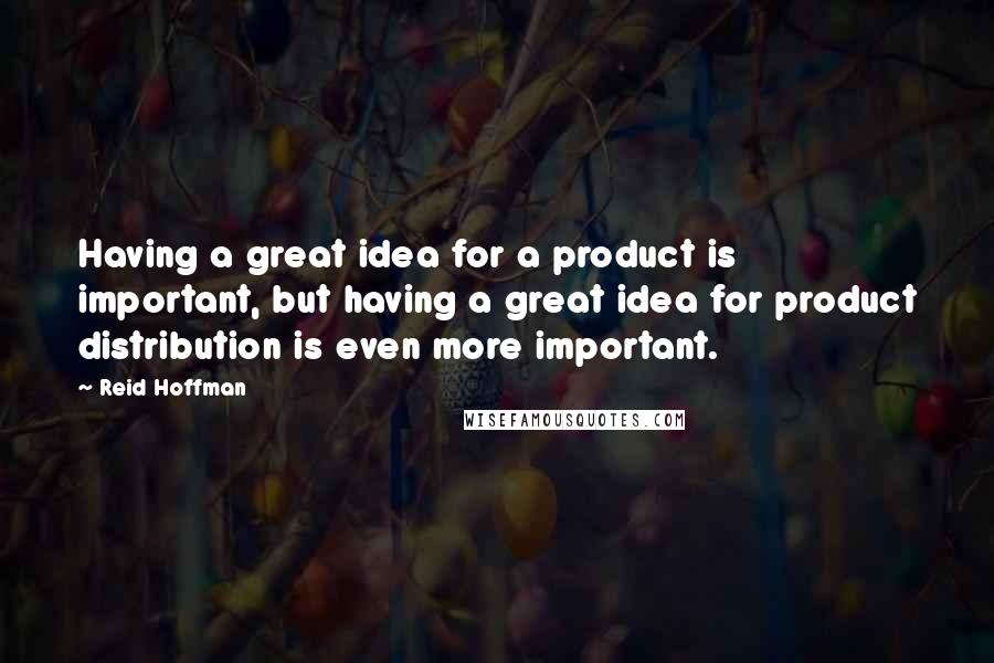 Reid Hoffman quotes: Having a great idea for a product is important, but having a great idea for product distribution is even more important. Reid Hoffman quotes: Having a great idea for a product is important, but having a great idea for product distribution is even more important.