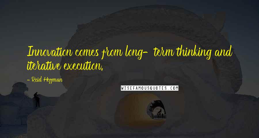 Reid Hoffman quotes: Innovation comes from long-term thinking and iterative execution.