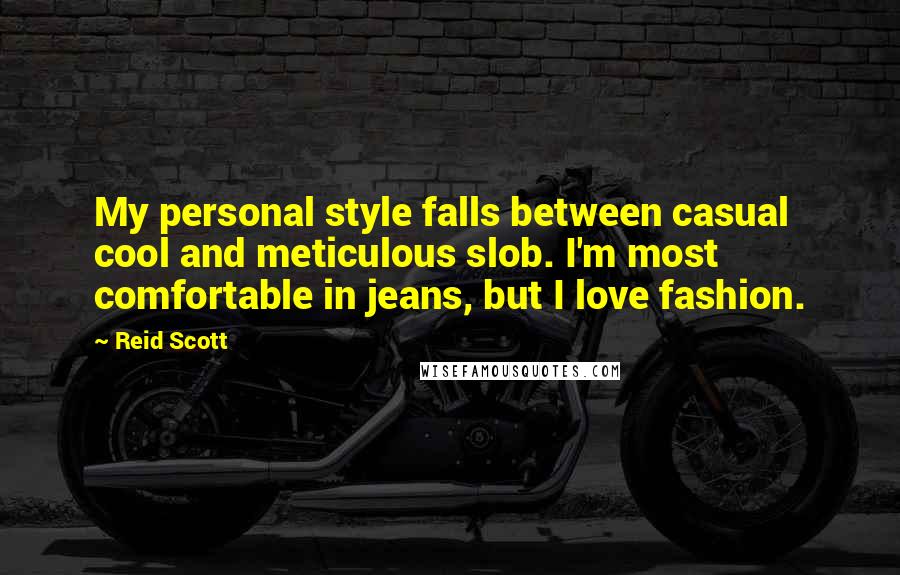 Reid Scott quotes: My personal style falls between casual cool and meticulous slob. I'm most comfortable in jeans, but I love fashion.