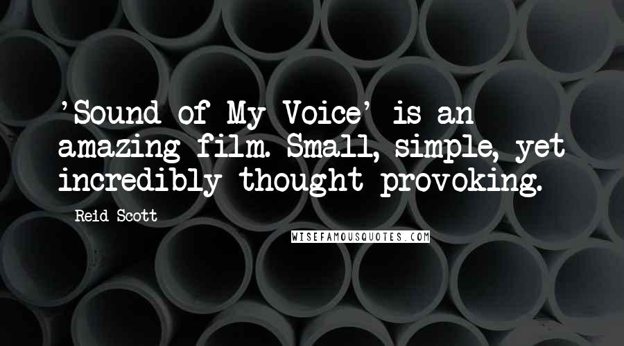 Reid Scott quotes: 'Sound of My Voice' is an amazing film. Small, simple, yet incredibly thought provoking.