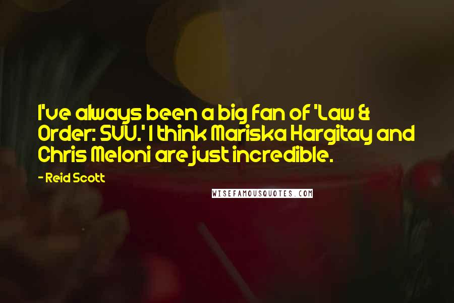 Reid Scott quotes: I've always been a big fan of 'Law & Order: SVU.' I think Mariska Hargitay and Chris Meloni are just incredible.