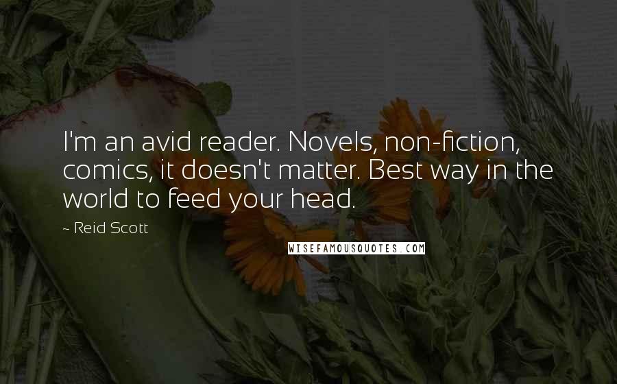 Reid Scott quotes: I'm an avid reader. Novels, non-fiction, comics, it doesn't matter. Best way in the world to feed your head.