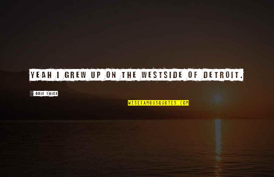 Reidar Sorensen Quotes By Obie Trice: Yeah I grew up on the Westside of Reidar Sorensen Quotes By Obie Trice: Yeah I grew up on the Westside of