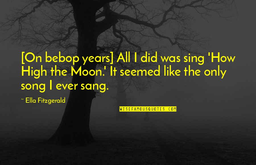 Reidel Anthony Quotes By Ella Fitzgerald: [On bebop years] All I did was sing
