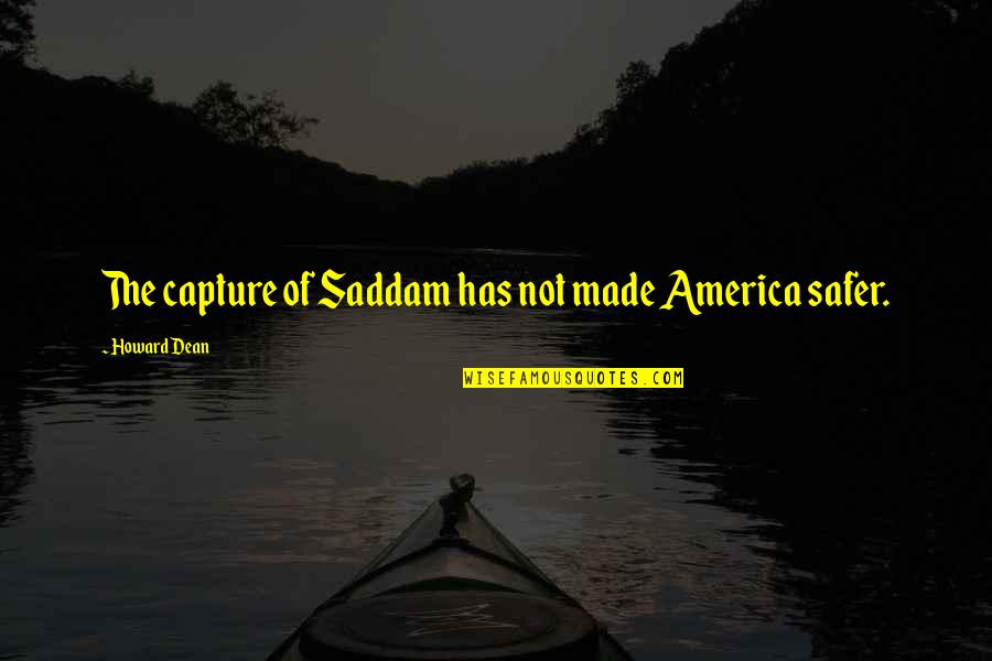 Reidel Anthony Quotes By Howard Dean: The capture of Saddam has not made America Reidel Anthony Quotes By Howard Dean: The capture of Saddam has not made America