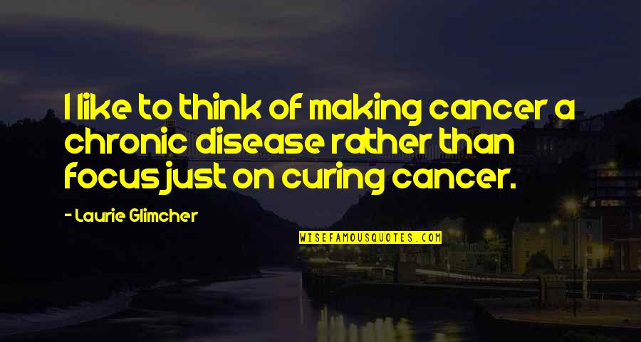 Reider Cove Quotes By Laurie Glimcher: I like to think of making cancer a