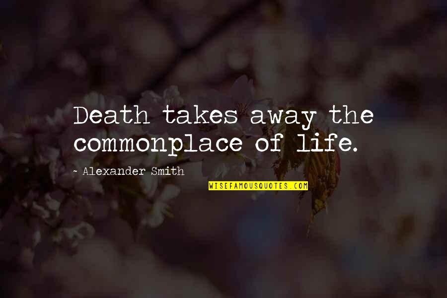 Reidhead Real Estate Quotes By Alexander Smith: Death takes away the commonplace of life. Reidhead Real Estate Quotes By Alexander Smith: Death takes away the commonplace of life.