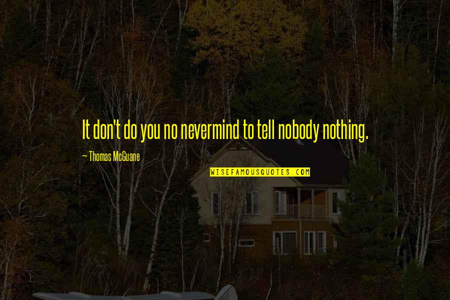Reierson Quotes By Thomas McGuane: It don't do you no nevermind to tell Reierson Quotes By Thomas McGuane: It don't do you no nevermind to tell