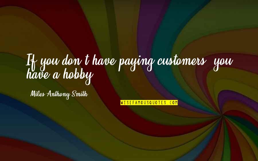 Reies Lopez Quotes By Miles Anthony Smith: If you don't have paying customers, you have Reies Lopez Quotes By Miles Anthony Smith: If you don't have paying customers, you have