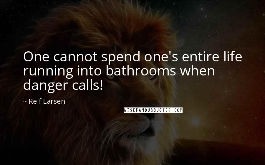 Reif Larsen quotes: One cannot spend one's entire life running into bathrooms when danger calls!