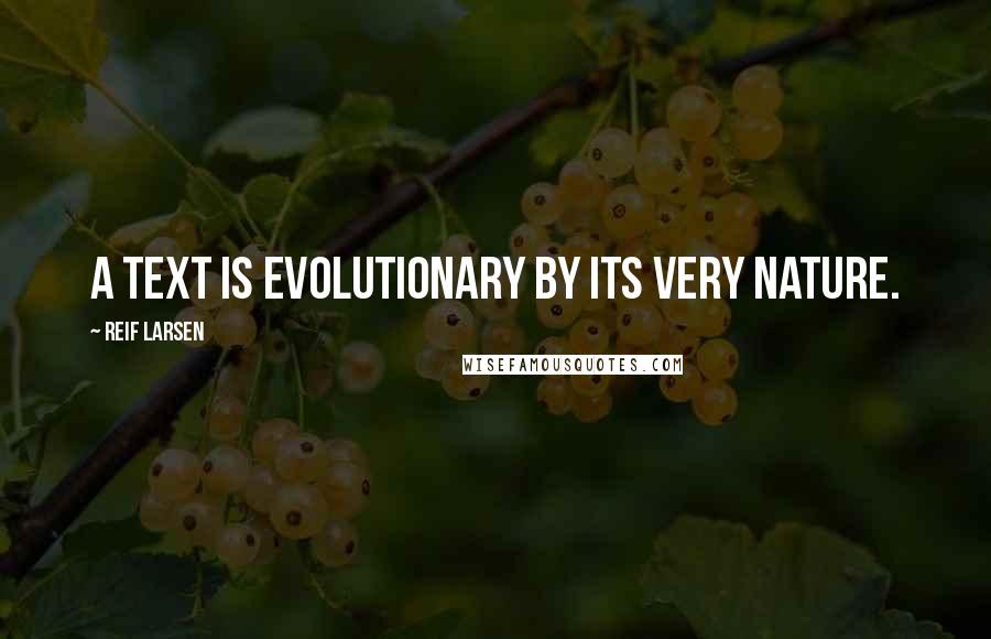 Reif Larsen quotes: A text is evolutionary by its very nature.