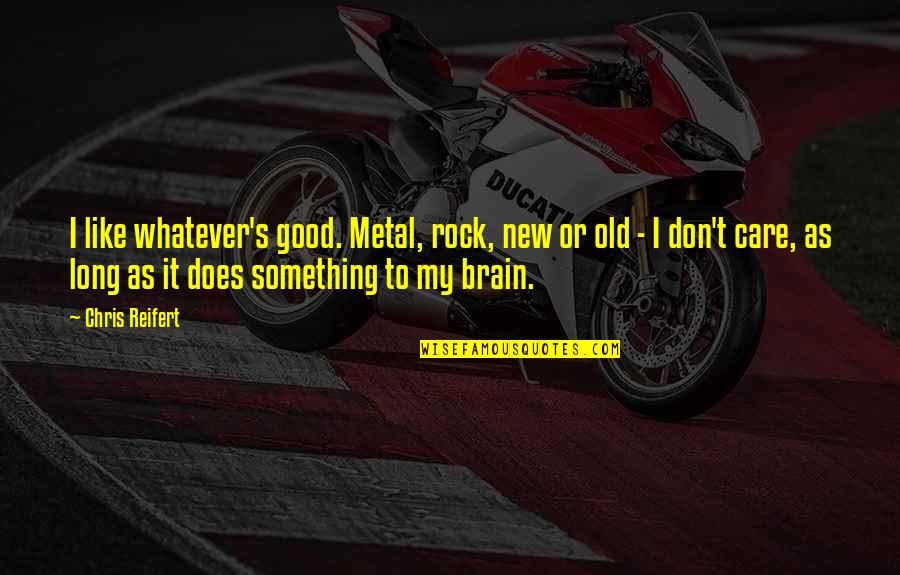 Reifert Quotes By Chris Reifert: I like whatever's good. Metal, rock, new or Reifert Quotes By Chris Reifert: I like whatever's good. Metal, rock, new or