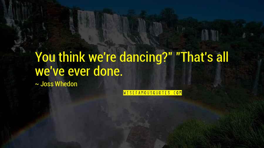 Reification Marxism Quotes By Joss Whedon: You think we're dancing?" "That's all we've ever Reification Marxism Quotes By Joss Whedon: You think we're dancing?" "That's all we've ever