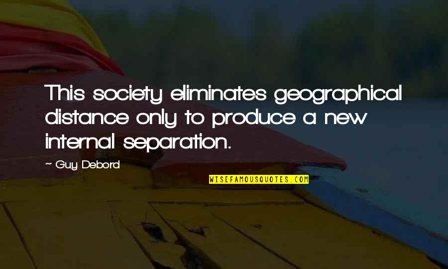 Reification Quotes By Guy Debord: This society eliminates geographical distance only to produce