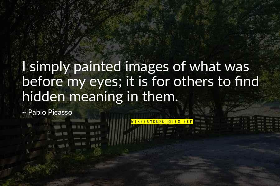 Reified Quotes By Pablo Picasso: I simply painted images of what was before