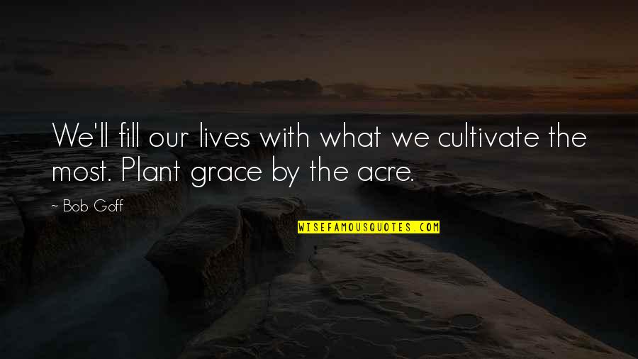 Reified Synonym Quotes By Bob Goff: We'll fill our lives with what we cultivate