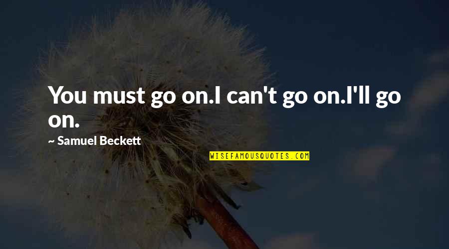 Reified Synonym Quotes By Samuel Beckett: You must go on.I can't go on.I'll go Reified Synonym Quotes By Samuel Beckett: You must go on.I can't go on.I'll go