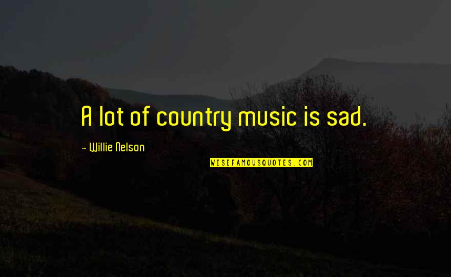 Reifies Quotes By Willie Nelson: A lot of country music is sad.