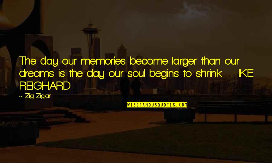 Reighard Quotes By Zig Ziglar: The day our memories become larger than our