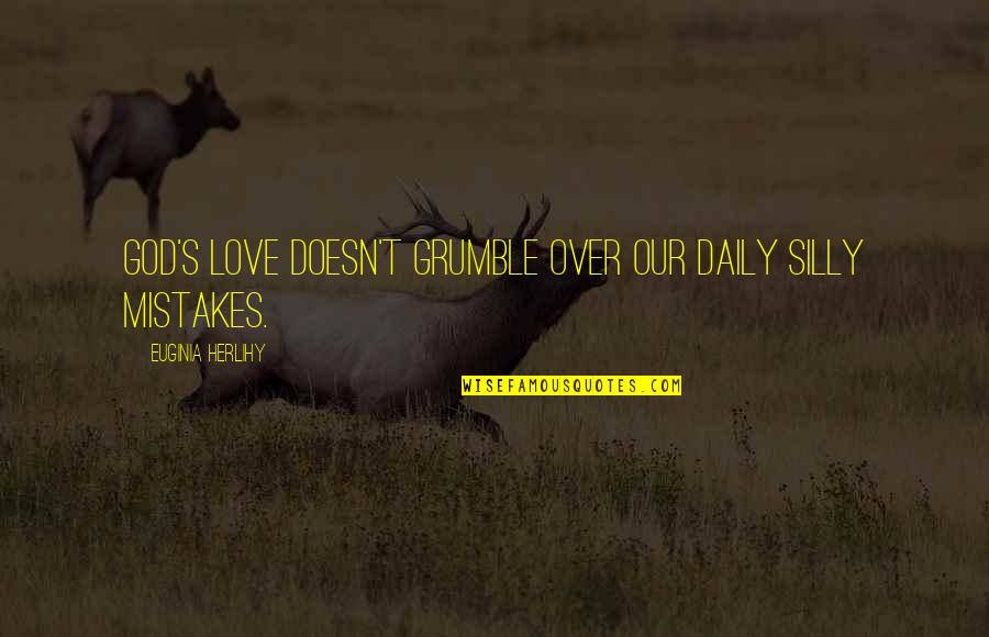 Reign Famous Quotes By Euginia Herlihy: God's love doesn't grumble over our daily silly Reign Famous Quotes By Euginia Herlihy: God's love doesn't grumble over our daily silly