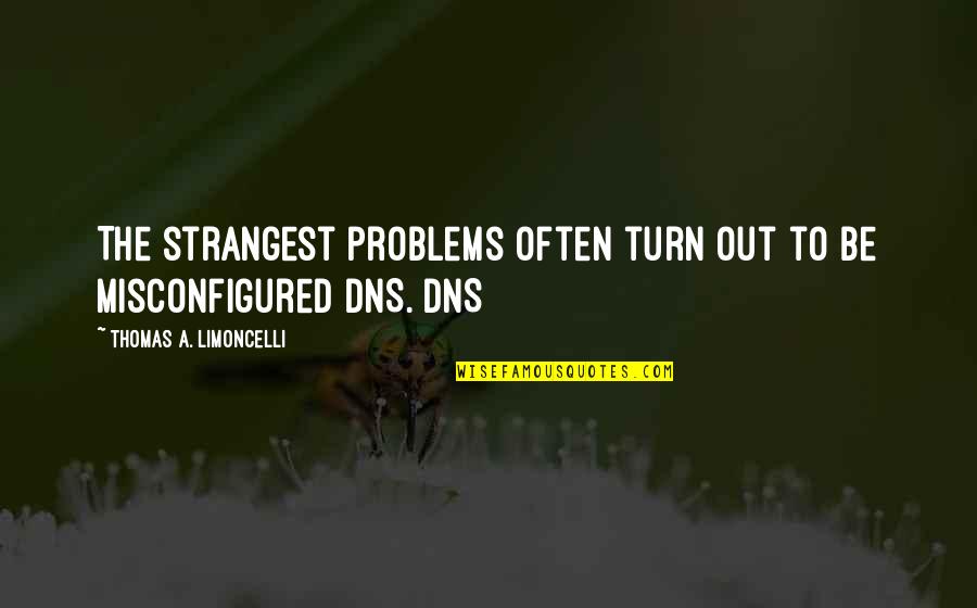 Reign Famous Quotes By Thomas A. Limoncelli: The strangest problems often turn out to be Reign Famous Quotes By Thomas A. Limoncelli: The strangest problems often turn out to be