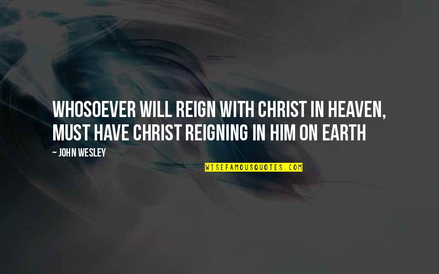 Reign Of Christ Quotes By John Wesley: Whosoever will reign with Christ in heaven, must