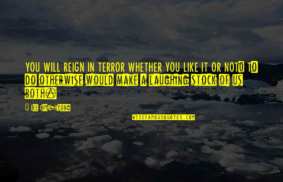 Reign Of Terror Quotes By Lee Chi-Hyong: YOU WILL REIGN IN TERROR WHETHER YOU LIKE