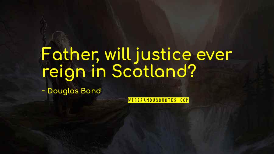 Reign Quotes By Douglas Bond: Father, will justice ever reign in Scotland?
