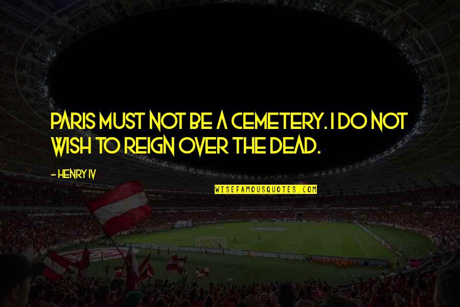 Reign Quotes By Henry IV: Paris must not be a cemetery. I do