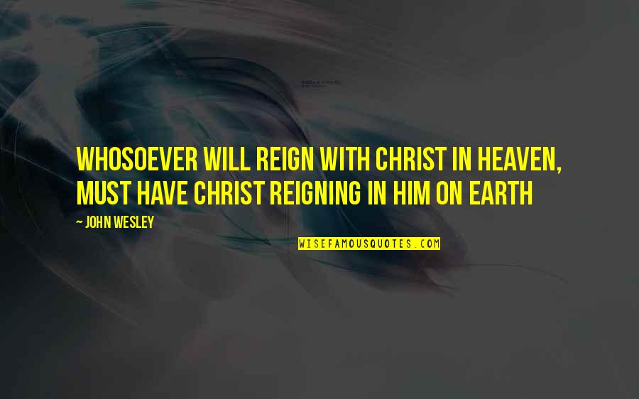Reign Quotes By John Wesley: Whosoever will reign with Christ in heaven, must
