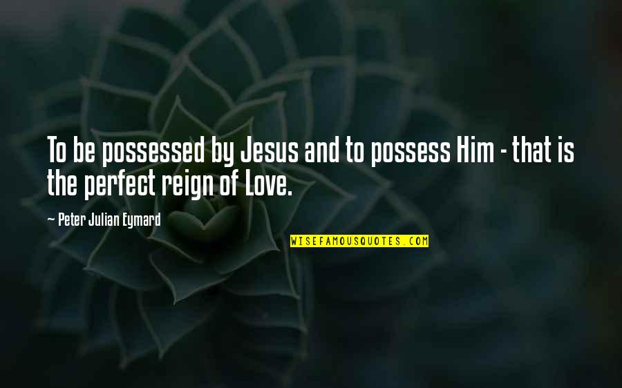 Reign Quotes By Peter Julian Eymard: To be possessed by Jesus and to possess
