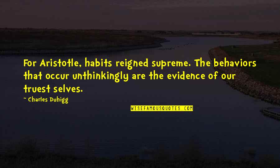 Reigned Quotes By Charles Duhigg: For Aristotle, habits reigned supreme. The behaviors that