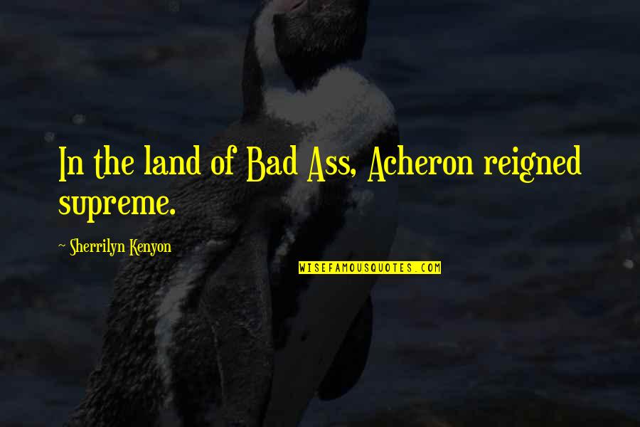 Reigned Quotes By Sherrilyn Kenyon: In the land of Bad Ass, Acheron reigned