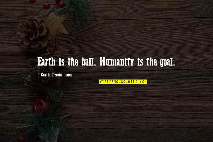 Reignes Quotes By Curtis Tyrone Jones: Earth is the ball. Humanity is the goal. Reignes Quotes By Curtis Tyrone Jones: Earth is the ball. Humanity is the goal.