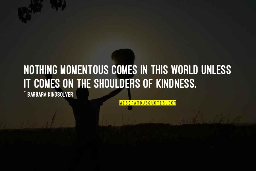 Reignites Quotes By Barbara Kingsolver: Nothing momentous comes in this world unless it