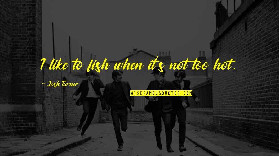 Reigniting Our Faith Quotes By Josh Turner: I like to fish when it's not too Reigniting Our Faith Quotes By Josh Turner: I like to fish when it's not too