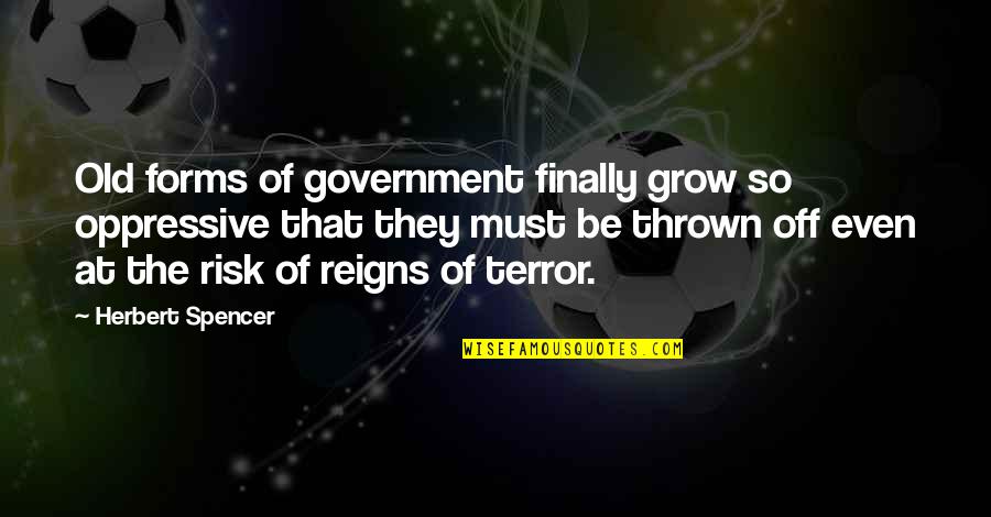 Reigns Quotes By Herbert Spencer: Old forms of government finally grow so oppressive