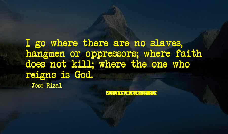 Reigns Quotes By Jose Rizal: I go where there are no slaves, hangmen