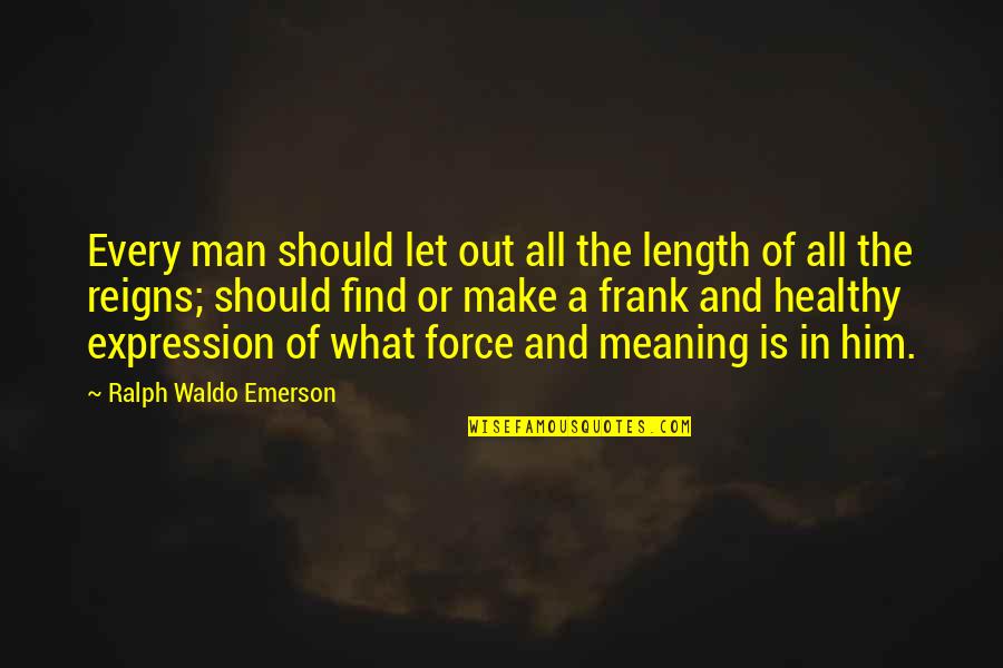 Reigns Quotes By Ralph Waldo Emerson: Every man should let out all the length