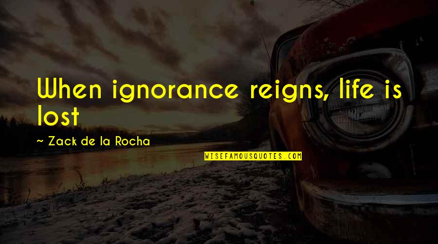 Reigns Quotes By Zack De La Rocha: When ignorance reigns, life is lost